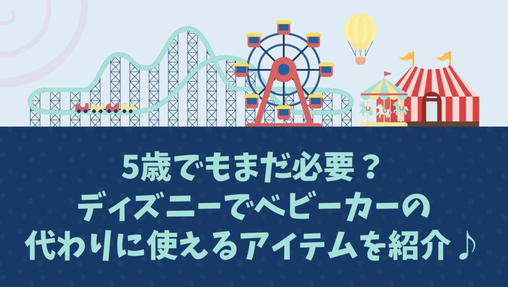 5歳でもまだ必要？ディズニーでベビーカーの代わりに使えるアイテムを紹介♪