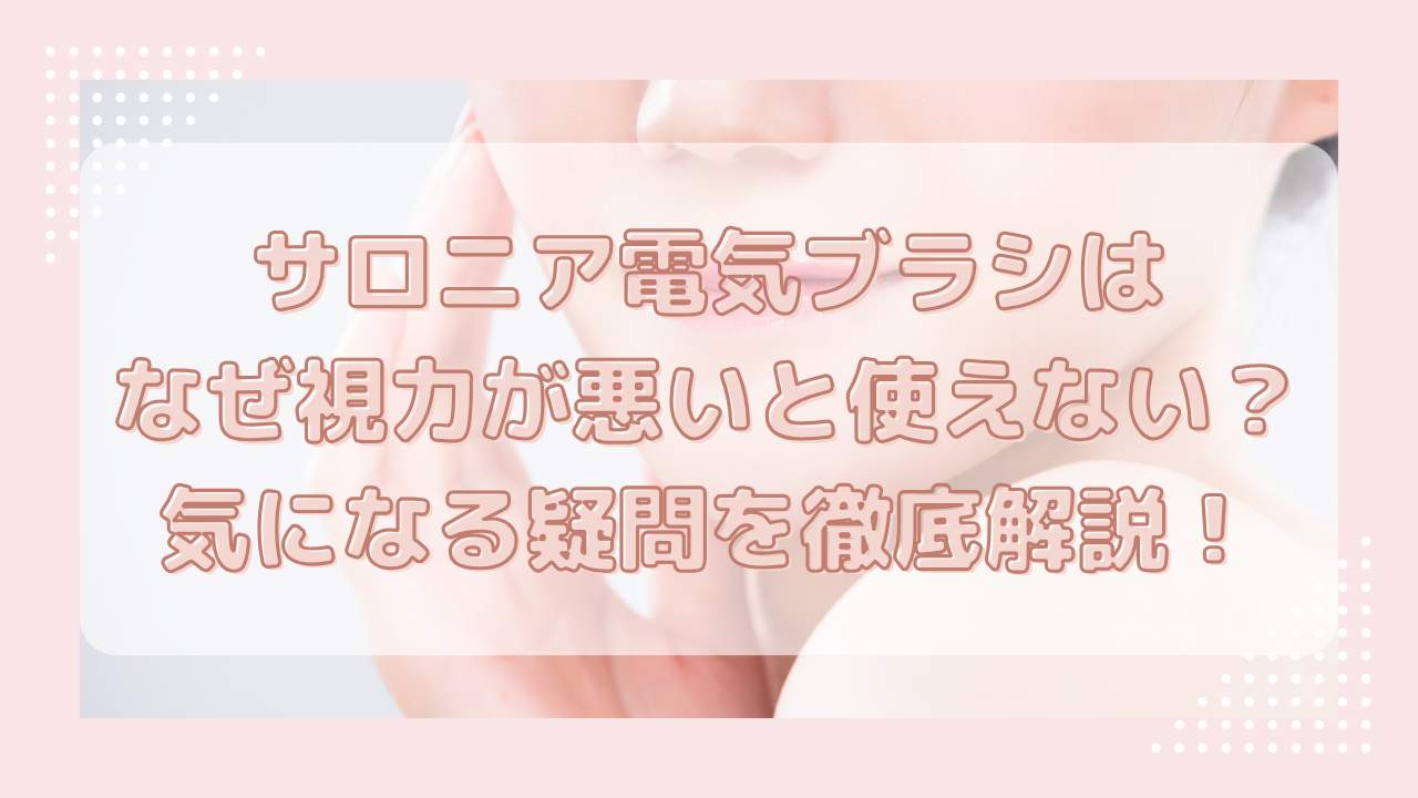 サロニア電気ブラシはなぜ視力が悪いと使えない？気になる疑問を徹底解説！