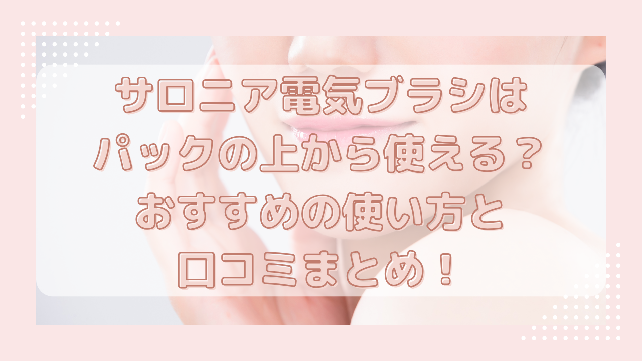 サロニア電気ブラシはパックの上から使える？おすすめの使い方と口コミまとめ！