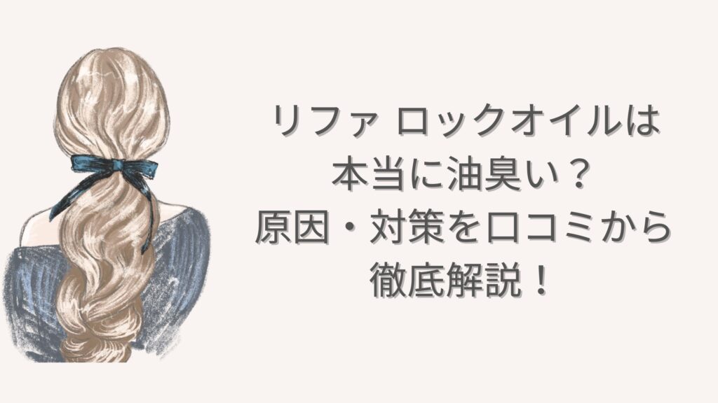 リファ ロックオイルは本当に油臭い？原因・対策を口コミから徹底解説！