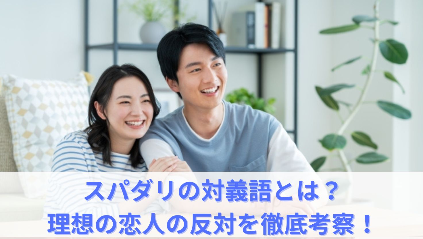スパダリの対義語とは？理想の恋人の反対を徹底考察！