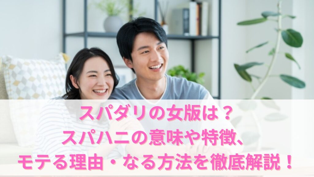 スパダリの女版は？スパハニの意味や特徴、モテる理由・なる方法を徹底解説！