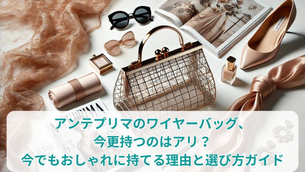 アンテプリマのワイヤーバッグ、今更持つのはアリ？今でもおしゃれに持てる理由と選び方ガイド