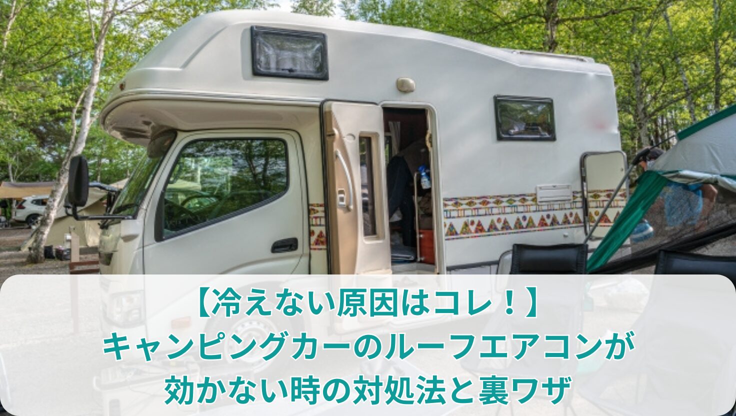 【冷えない原因はコレ！】キャンピングカーのルーフエアコンが効かない時の対処法と裏ワザ