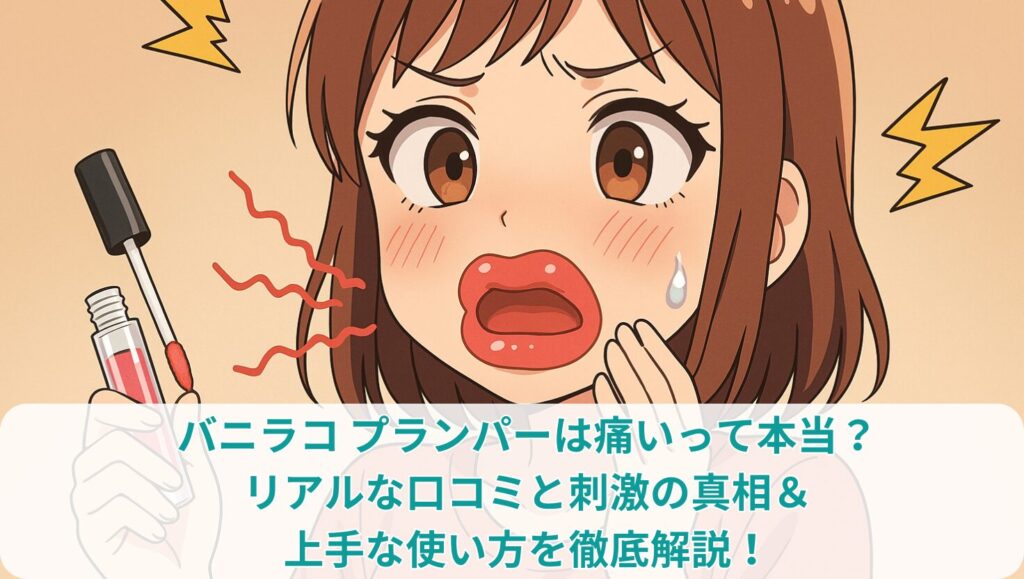 バニラコ プランパーは痛いって本当？リアルな口コミと刺激の真相＆上手な使い方を徹底解説！