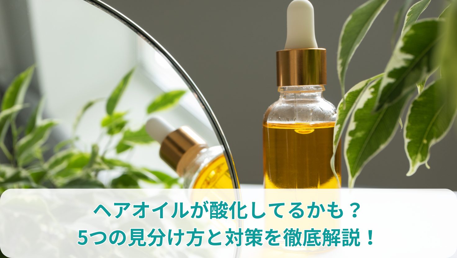 ヘアオイルが酸化してるかも？5つの見分け方と対策を徹底解説！