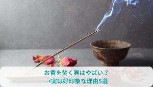 お香を焚く男はやばい？→実は好印象な理由5選