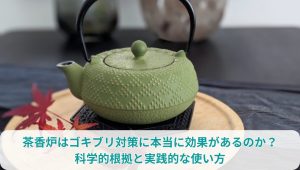 茶香炉はゴキブリ対策に本当に効果があるのか？科学的根拠と実践的な使い方