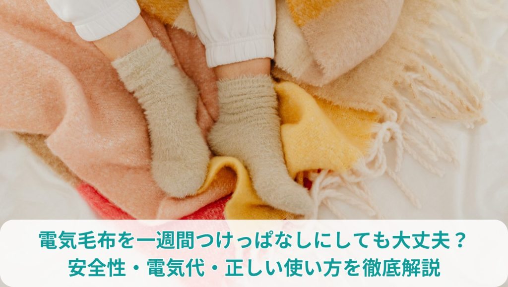 電気毛布を一週間つけっぱなしにしても大丈夫？安全性・電気代・正しい使い方を徹底解説