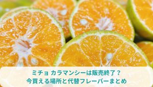 ミチョ カラマンシーは販売終了？今買える場所と代替フレーバーまとめ